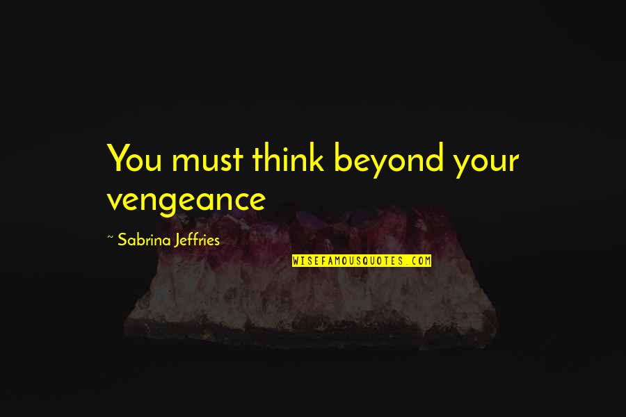 Beyond You Quotes By Sabrina Jeffries: You must think beyond your vengeance