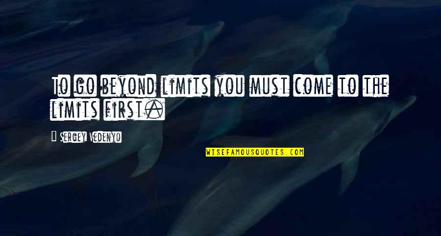 Beyond You Quotes By Sergey Vedenyo: To go beyond limits you must come to Beyond You Quotes By Sergey Vedenyo: To go beyond limits you must come to