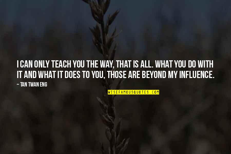 Beyond You Quotes By Tan Twan Eng: I can only teach you the way, that Beyond You Quotes By Tan Twan Eng: I can only teach you the way, that
