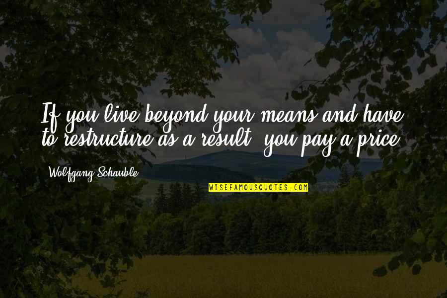 Beyond You Quotes By Wolfgang Schauble: If you live beyond your means and have