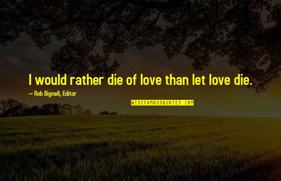 Beyondall Quotes By Rob Bignell, Editor: I would rather die of love than let