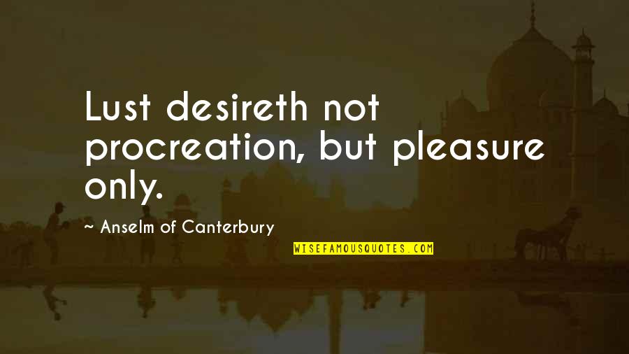 Beyondananda Quotes By Anselm Of Canterbury: Lust desireth not procreation, but pleasure only.