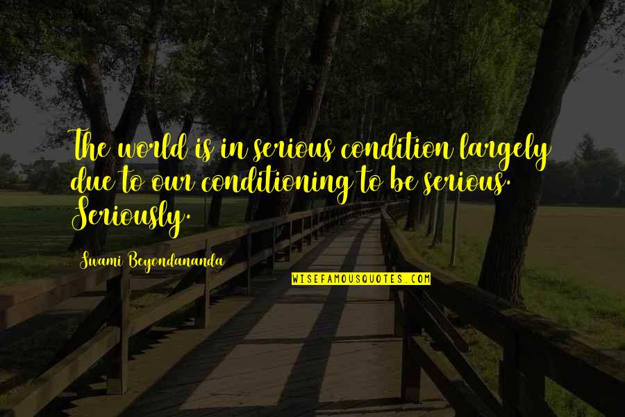 Beyondananda Quotes By Swami Beyondananda: The world is in serious condition largely due