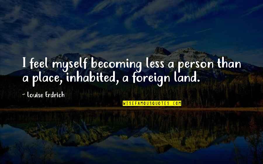 Beyondfifty Quotes By Louise Erdrich: I feel myself becoming less a person than