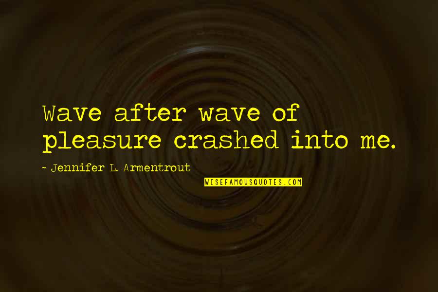 Beyondforeverin Love Quotes By Jennifer L. Armentrout: Wave after wave of pleasure crashed into me. Beyondforeverin Love Quotes By Jennifer L. Armentrout: Wave after wave of pleasure crashed into me.