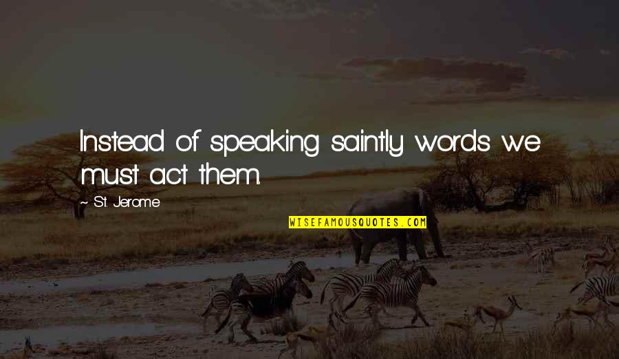 Beyonds Songs Quotes By St. Jerome: Instead of speaking saintly words we must act