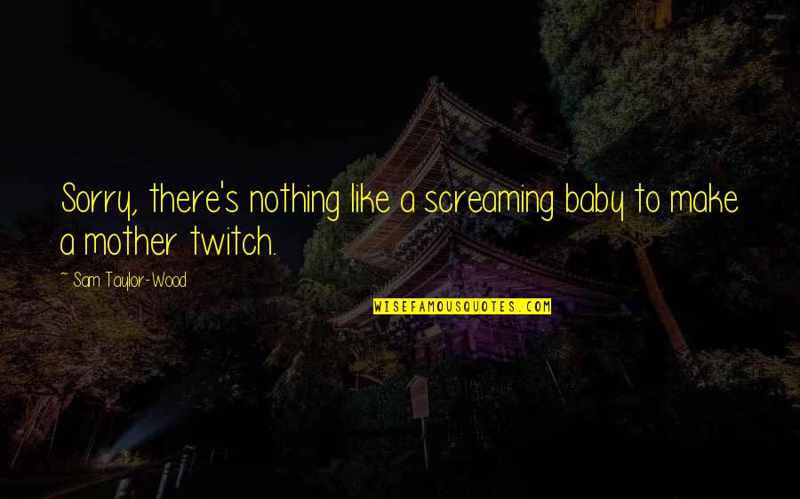 Beyruti Paytyuni Quotes By Sam Taylor-Wood: Sorry, there's nothing like a screaming baby to