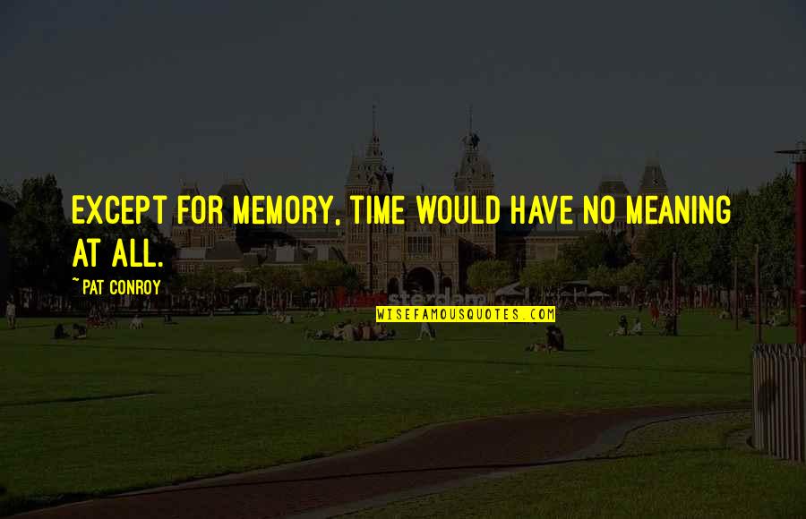 Beza Quotes By Pat Conroy: Except for memory, time would have no meaning