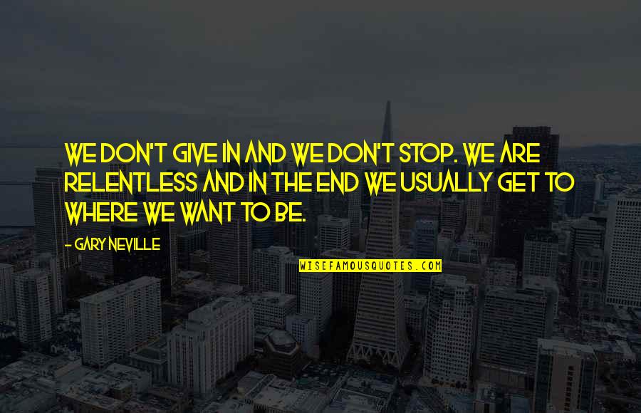 Bezaleel And Aholiab Quotes By Gary Neville: We don't give in and we don't stop.