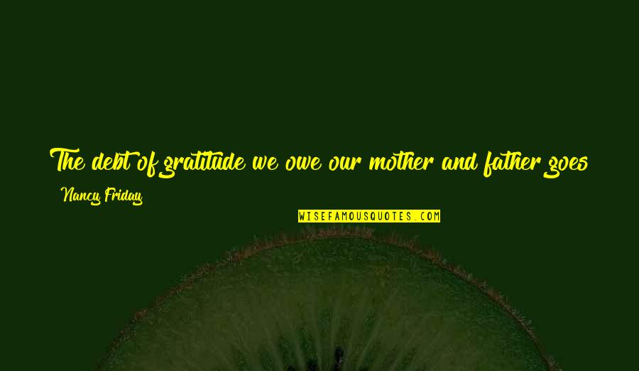 Bezanson School Quotes By Nancy Friday: The debt of gratitude we owe our mother Bezanson School Quotes By Nancy Friday: The debt of gratitude we owe our mother