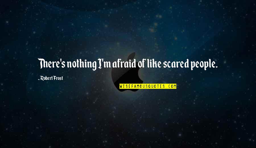 Bezel Diamond Quotes By Robert Frost: There's nothing I'm afraid of like scared people.