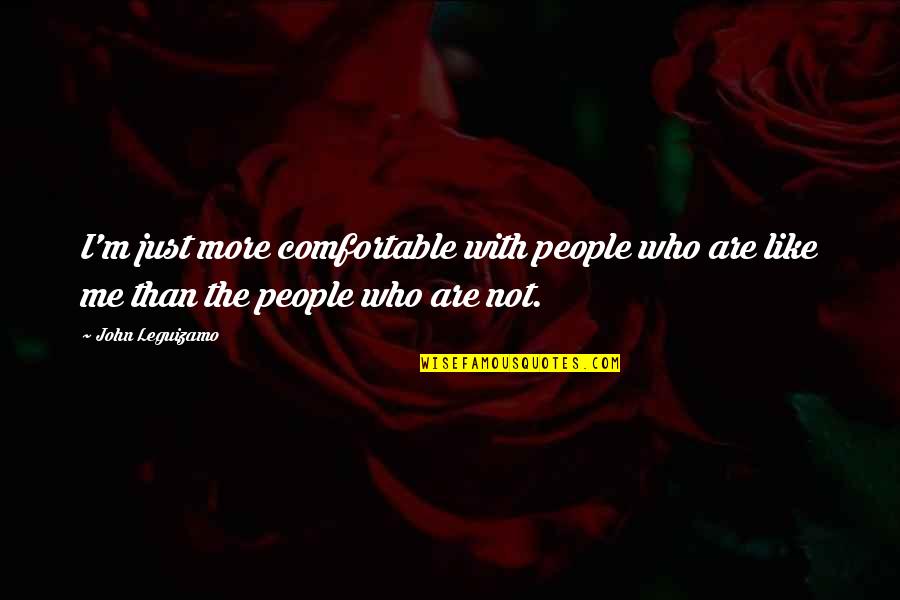 Bezelye Quotes By John Leguizamo: I'm just more comfortable with people who are