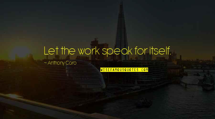 Bezelyeli Quotes By Anthony Caro: Let the work speak for itself. Bezelyeli Quotes By Anthony Caro: Let the work speak for itself.