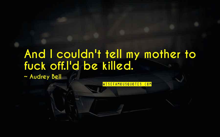 Bezenet Quotes By Audrey Bell: And I couldn't tell my mother to fuck