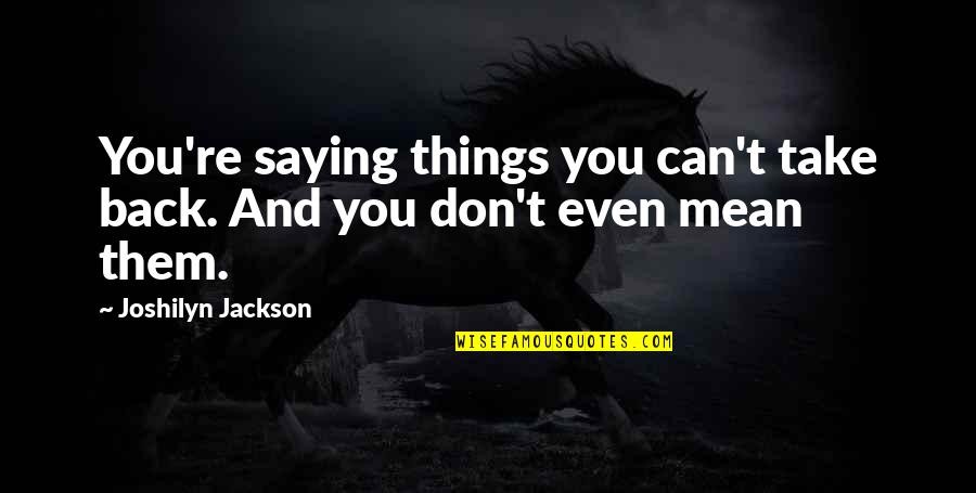 Bezerra Da Silva Quotes By Joshilyn Jackson: You're saying things you can't take back. And Bezerra Da Silva Quotes By Joshilyn Jackson: You're saying things you can't take back. And