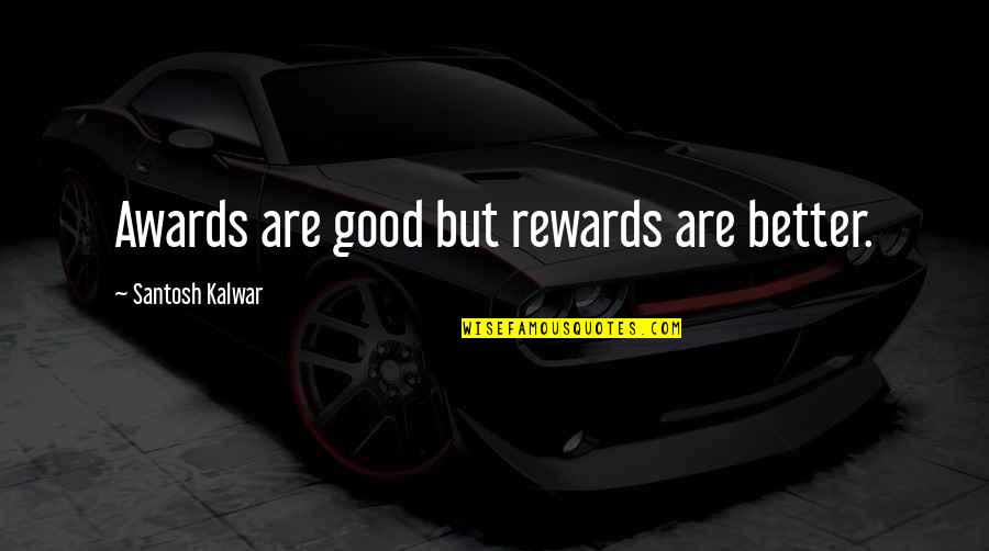 Bezigheden Quotes By Santosh Kalwar: Awards are good but rewards are better.
