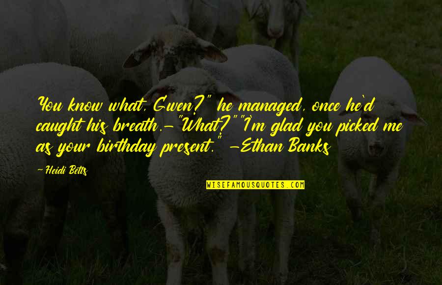Beznoh Quotes By Heidi Betts: You know what, Gwen?" he managed, once he'd Beznoh Quotes By Heidi Betts: You know what, Gwen?" he managed, once he'd