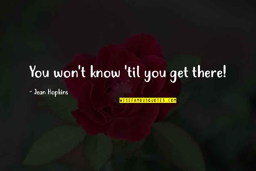 Beznoh Quotes By Jean Hopkins: You won't know 'til you get there! Beznoh Quotes By Jean Hopkins: You won't know 'til you get there!
