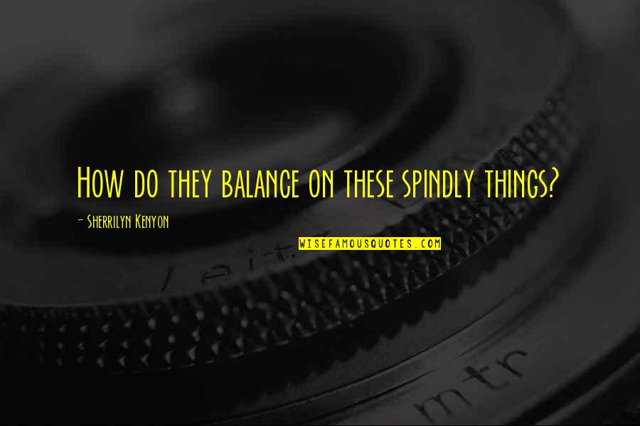 Beznoh Quotes By Sherrilyn Kenyon: How do they balance on these spindly things? Beznoh Quotes By Sherrilyn Kenyon: How do they balance on these spindly things?