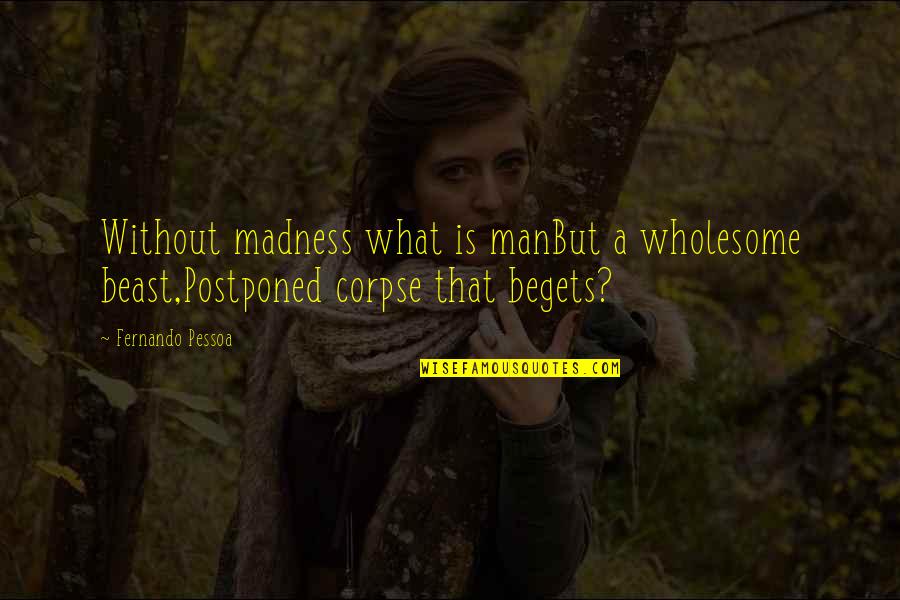 Bezoar Quotes By Fernando Pessoa: Without madness what is manBut a wholesome beast,Postponed