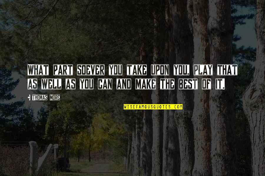 Bezoar Quotes By Thomas More: What part soever you take upon you, play Bezoar Quotes By Thomas More: What part soever you take upon you, play