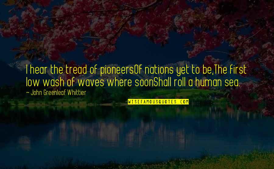 Bezoeker Synoniem Quotes By John Greenleaf Whittier: I hear the tread of pioneersOf nations yet