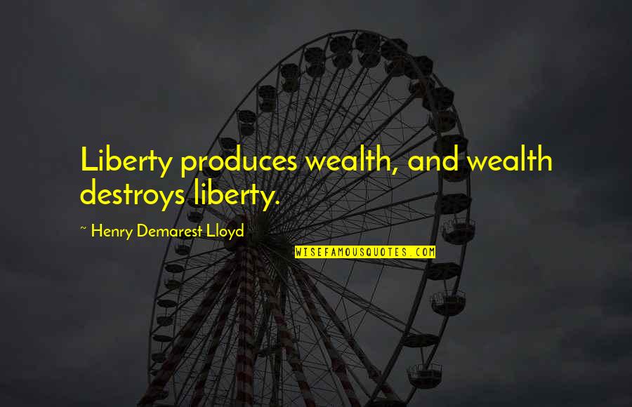 Bezorgdheid Quotes By Henry Demarest Lloyd: Liberty produces wealth, and wealth destroys liberty. Bezorgdheid Quotes By Henry Demarest Lloyd: Liberty produces wealth, and wealth destroys liberty.