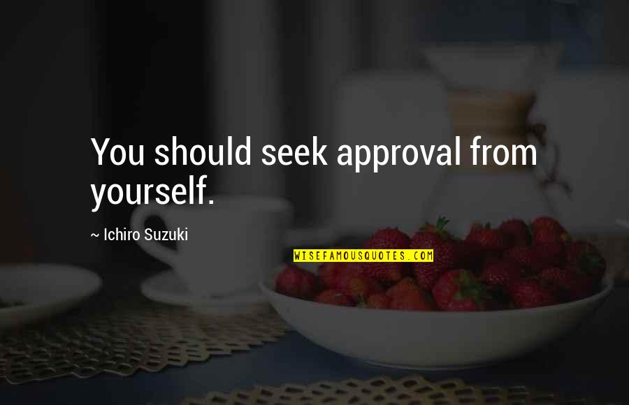 Bezorgdheid Quotes By Ichiro Suzuki: You should seek approval from yourself. Bezorgdheid Quotes By Ichiro Suzuki: You should seek approval from yourself.