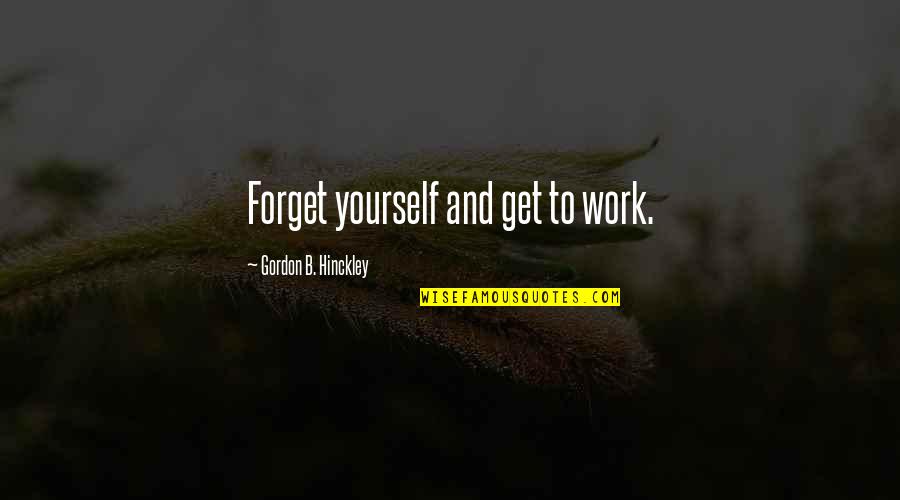 Bezpecnost Quotes By Gordon B. Hinckley: Forget yourself and get to work.