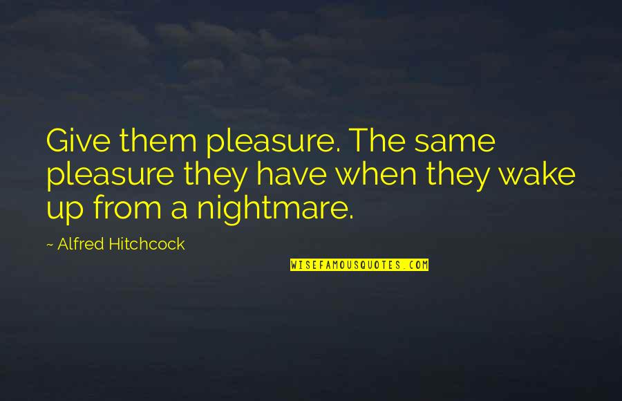 Bezubaan Kab Quotes By Alfred Hitchcock: Give them pleasure. The same pleasure they have