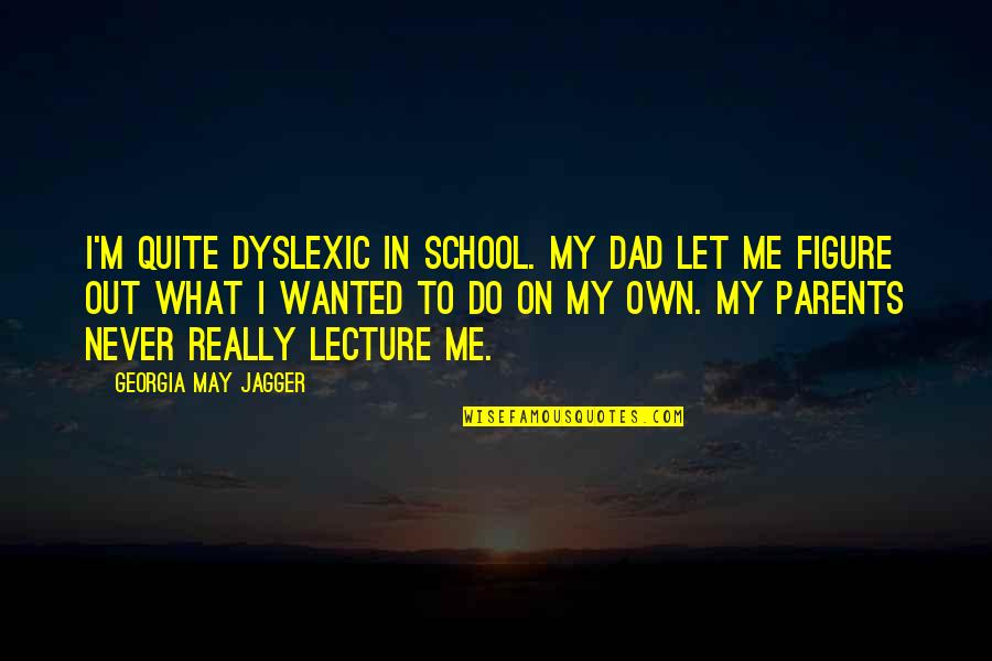 Bezubaan Movie Quotes By Georgia May Jagger: I'm quite dyslexic in school. My dad let Bezubaan Movie Quotes By Georgia May Jagger: I'm quite dyslexic in school. My dad let
