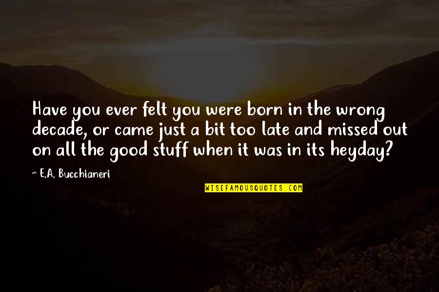 Bezuslovno Quotes By E.A. Bucchianeri: Have you ever felt you were born in