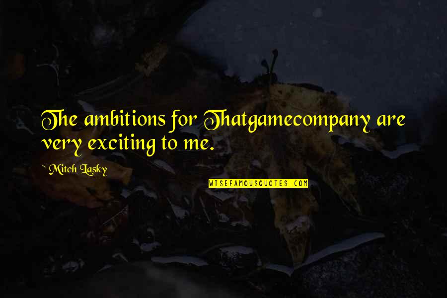 Bezuslovno Quotes By Mitch Lasky: The ambitions for Thatgamecompany are very exciting to
