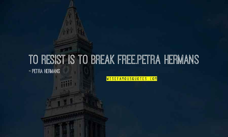 Bezvabeh Quotes By Petra Hermans: To resist is to break free.Petra Hermans
