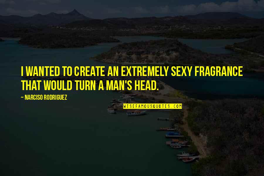Bezwaren Engels Quotes By Narciso Rodriguez: I wanted to create an extremely sexy fragrance Bezwaren Engels Quotes By Narciso Rodriguez: I wanted to create an extremely sexy fragrance