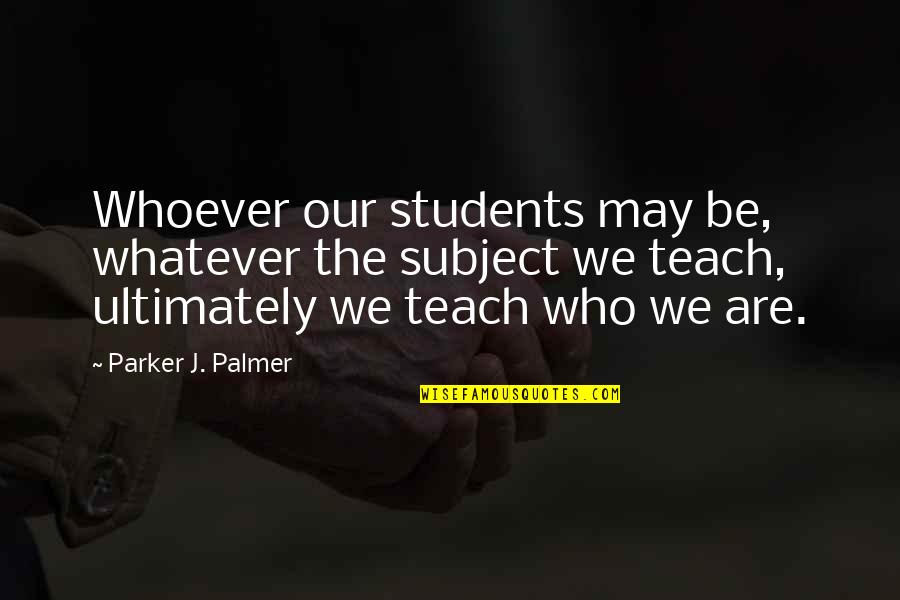 Bezwaren Engels Quotes By Parker J. Palmer: Whoever our students may be, whatever the subject Bezwaren Engels Quotes By Parker J. Palmer: Whoever our students may be, whatever the subject