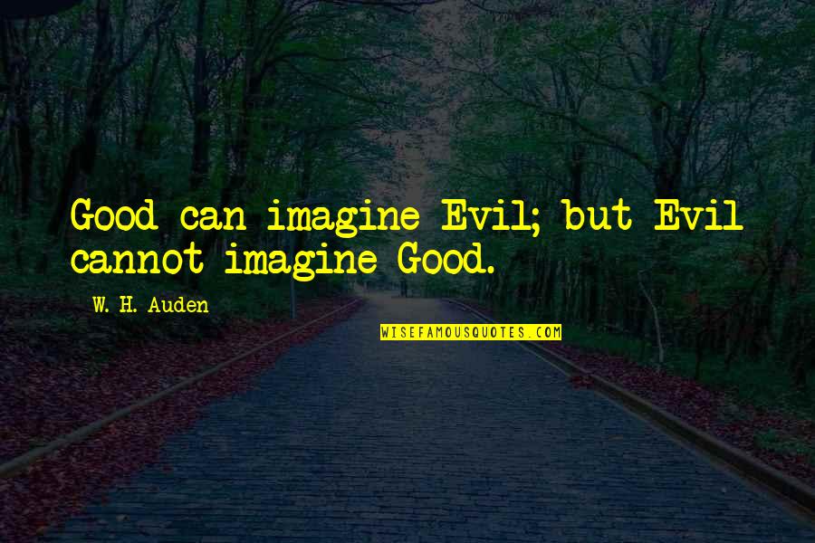 Bezzegh Gy Ngy S Quotes By W. H. Auden: Good can imagine Evil; but Evil cannot imagine Bezzegh Gy Ngy S Quotes By W. H. Auden: Good can imagine Evil; but Evil cannot imagine