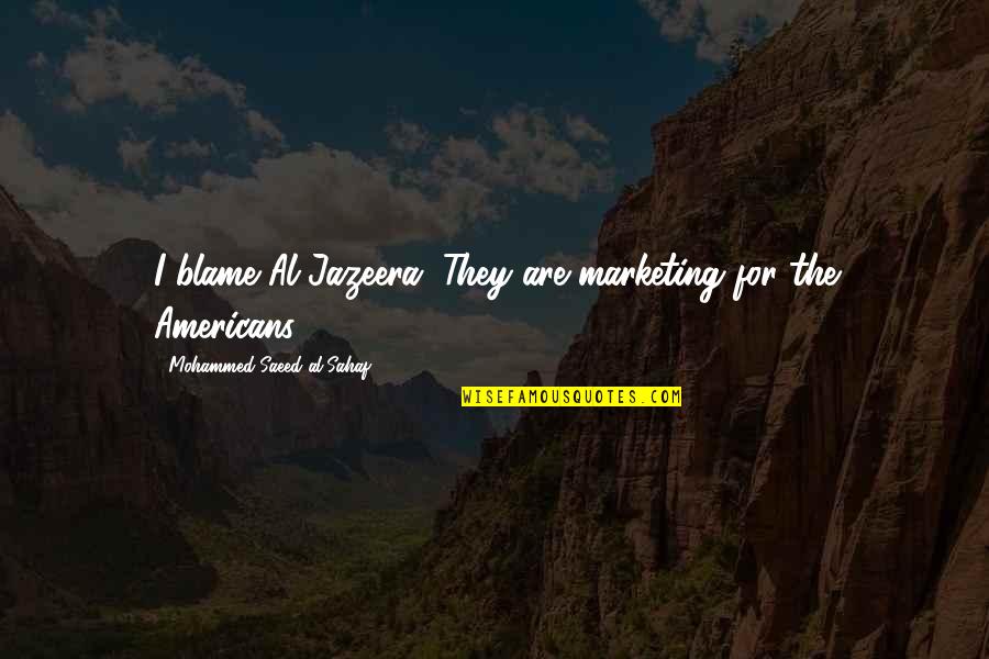 Bezzera Quotes By Mohammed Saeed Al-Sahaf: I blame Al-Jazeera. They are marketing for the Bezzera Quotes By Mohammed Saeed Al-Sahaf: I blame Al-Jazeera. They are marketing for the