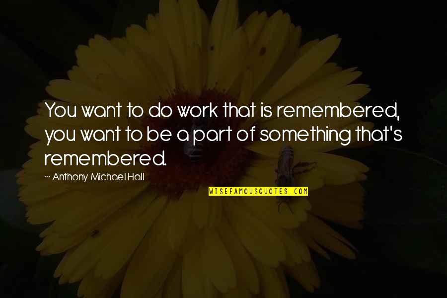 Bezzerides Cultivators Quotes By Anthony Michael Hall: You want to do work that is remembered, Bezzerides Cultivators Quotes By Anthony Michael Hall: You want to do work that is remembered,
