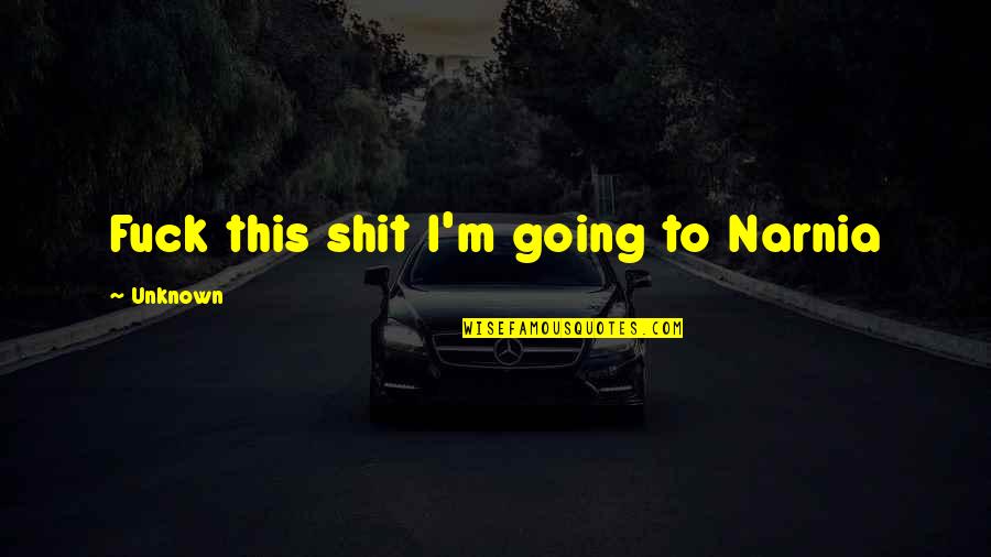 Bezzle And Byte Quotes By Unknown: Fuck this shit I'm going to Narnia Bezzle And Byte Quotes By Unknown: Fuck this shit I'm going to Narnia