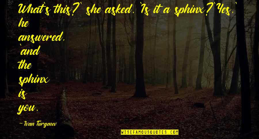 Bezzle Blackstone Quotes By Ivan Turgenev: What's this?' she asked. 'Is it a sphinx?'Yes,' Bezzle Blackstone Quotes By Ivan Turgenev: What's this?' she asked. 'Is it a sphinx?'Yes,'