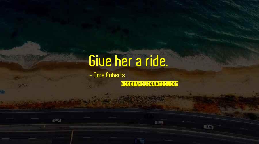 Bezzle Quotes By Nora Roberts: Give her a ride.