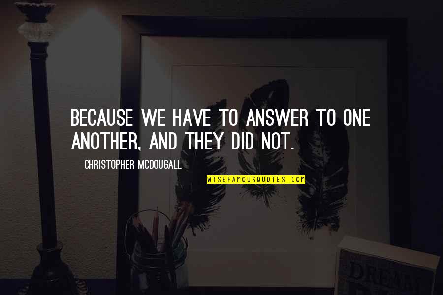 Bf With Another Girl Quotes By Christopher McDougall: Because we have to answer to one another,
