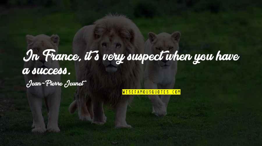 Bfcu Quotes By Jean-Pierre Jeunet: In France, it's very suspect when you have Bfcu Quotes By Jean-Pierre Jeunet: In France, it's very suspect when you have