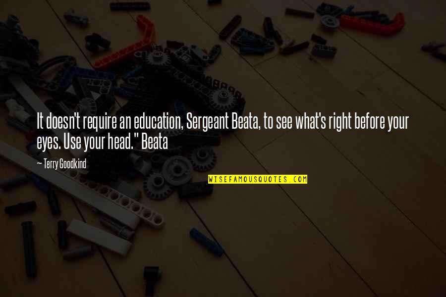 Bfcu Quotes By Terry Goodkind: It doesn't require an education, Sergeant Beata, to Bfcu Quotes By Terry Goodkind: It doesn't require an education, Sergeant Beata, to