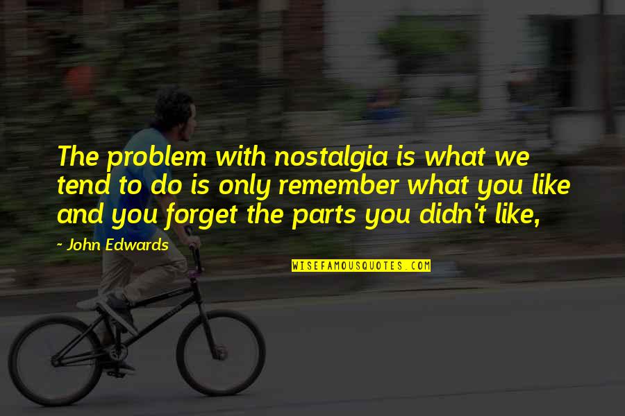 Bff Break Up Quotes By John Edwards: The problem with nostalgia is what we tend