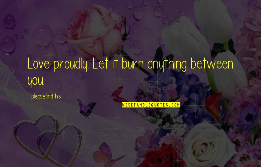 Bff Fries Quotes By Pleasefindthis: Love proudly. Let it burn anything between you. Bff Fries Quotes By Pleasefindthis: Love proudly. Let it burn anything between you.
