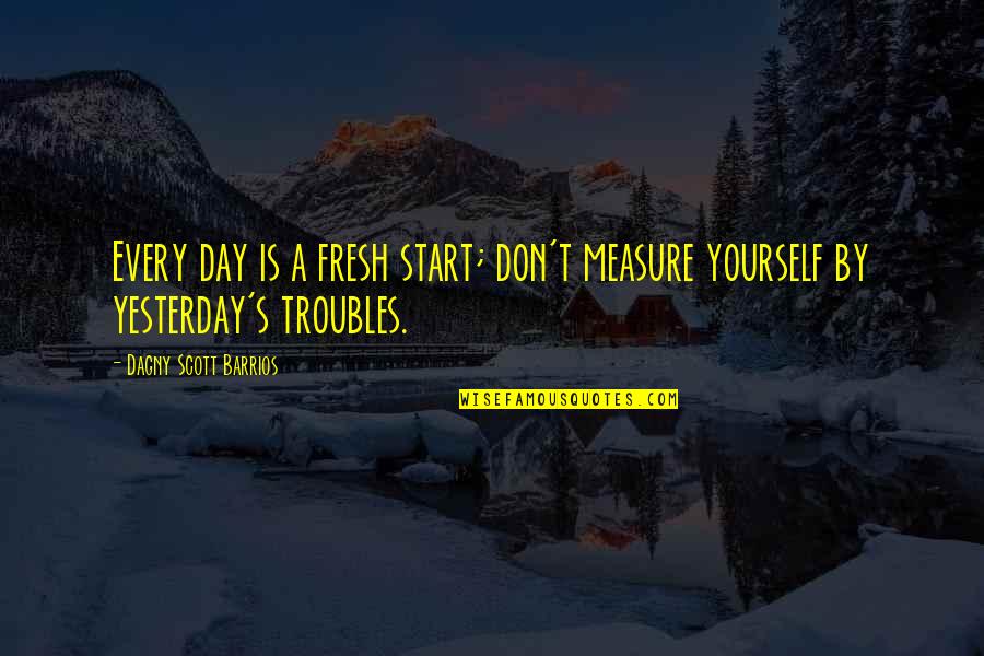 Bffl Quotes By Dagny Scott Barrios: Every day is a fresh start; don't measure Bffl Quotes By Dagny Scott Barrios: Every day is a fresh start; don't measure
