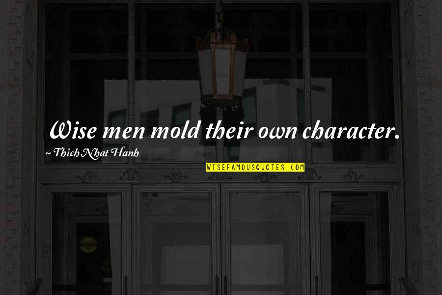 Bffl Quotes By Thich Nhat Hanh: Wise men mold their own character. Bffl Quotes By Thich Nhat Hanh: Wise men mold their own character.