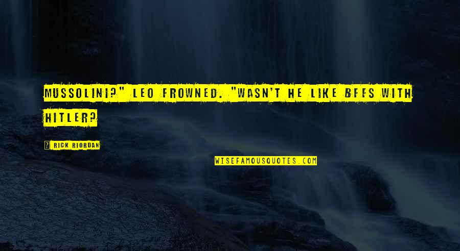 Bffs Quotes By Rick Riordan: Mussolini?" Leo frowned. "Wasn't he like BFFs with